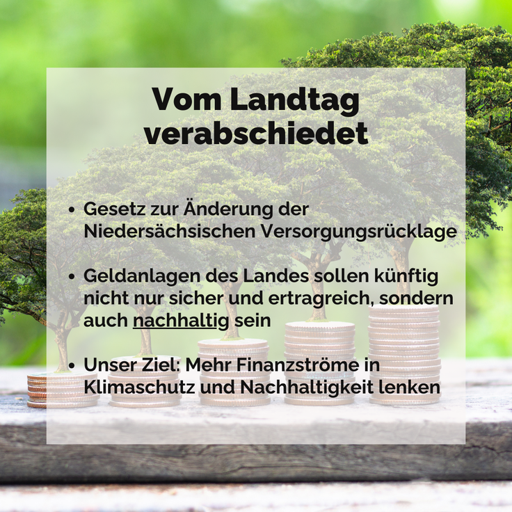 Vom Landtag verabschiedet: Gesetz zur Änderung der Niedersächsischen Versorgungsrücklage, Geldanlagen des Landes sollen künftig nicht nur sicher und ertragreich, sondern auch nachhaltig sein, Ziel: Mehr Finanzströme in Klimaschutz u. Nachhaltigkeit