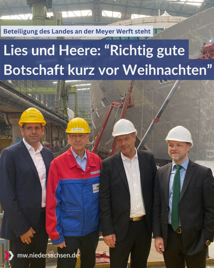 Das Bild zeigt O. Lies, B. Meyer, R. Habeck und G. Heere mit Sicherheitshelm in der Meyer-Werft. Im Hintergrund ist ein in Bau befindliches Schiff zu sehen. Text: Lies und Heere: "Richtig gute Botschaft kurz vor Weihnachten" - Beteiligung des L